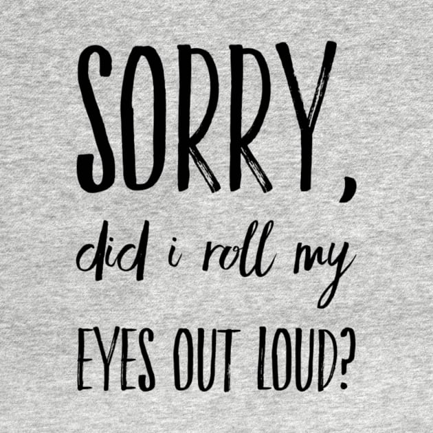 Sorry did I roll my eyes out loud funny sarcasm quote and sayings by Ashden